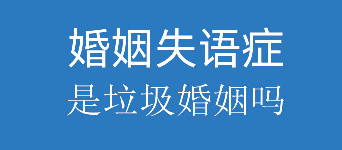婚姻失语症会变成垃圾婚姻吗？